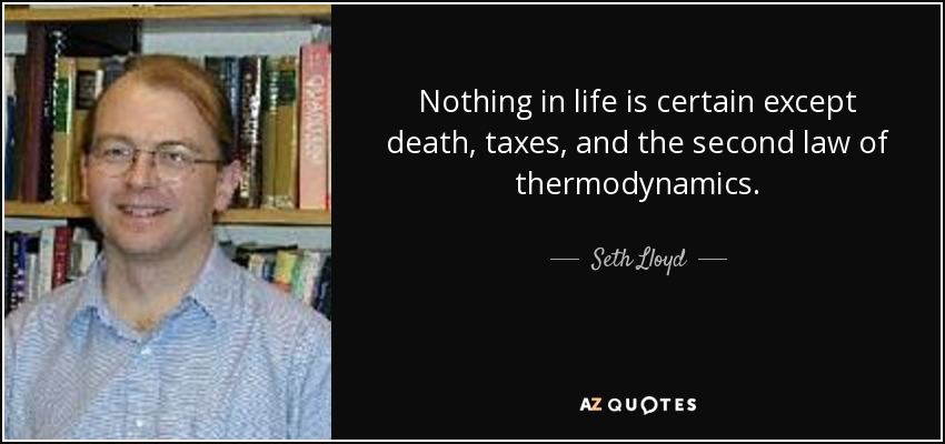 Nothing in life is certain except death, taxes, and the second law of thermodynamics. - Seth Lloyd