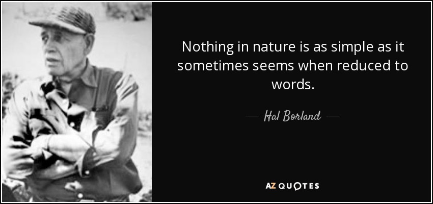 Nothing in nature is as simple as it sometimes seems when reduced to words. - Hal Borland