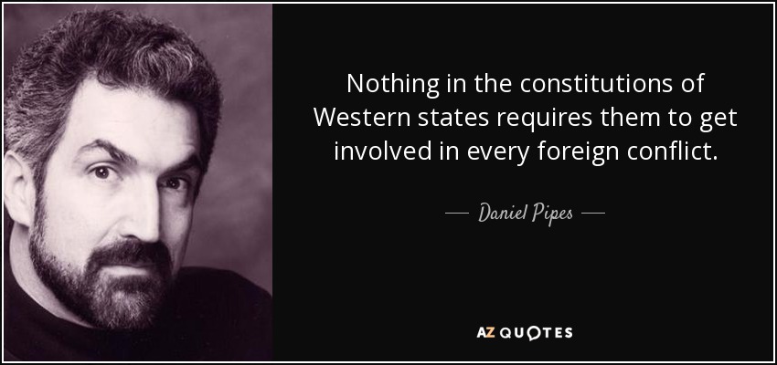 Nothing in the constitutions of Western states requires them to get involved in every foreign conflict. - Daniel Pipes
