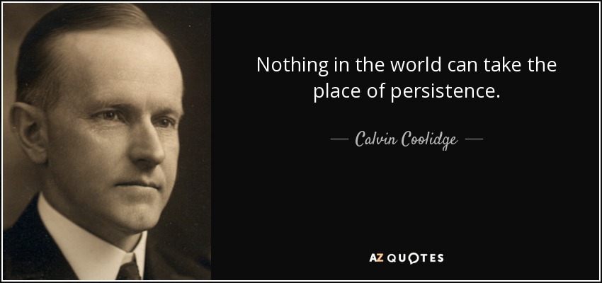 Nothing in the world can take the place of persistence. - Calvin Coolidge