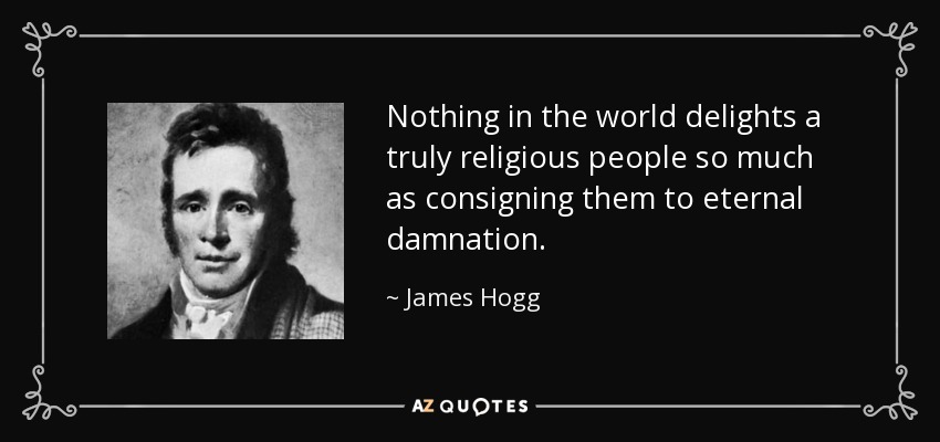 Nothing in the world delights a truly religious people so much as consigning them to eternal damnation. - James Hogg