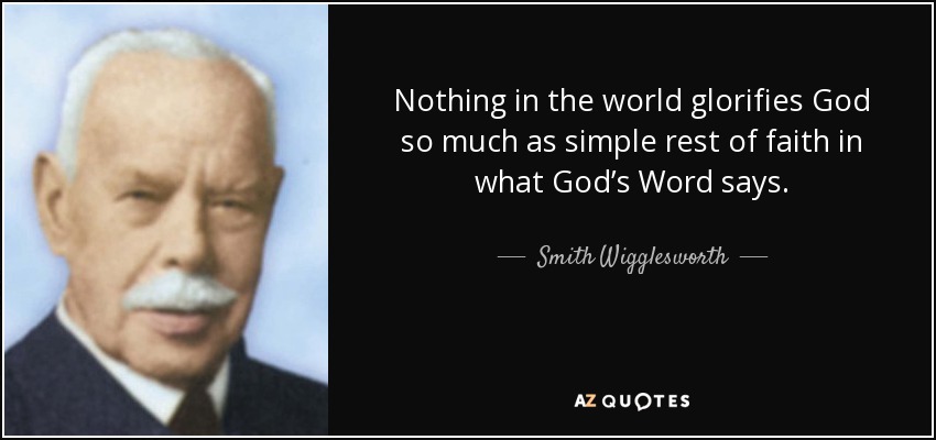 Nothing in the world glorifies God so much as simple rest of faith in what God’s Word says. - Smith Wigglesworth