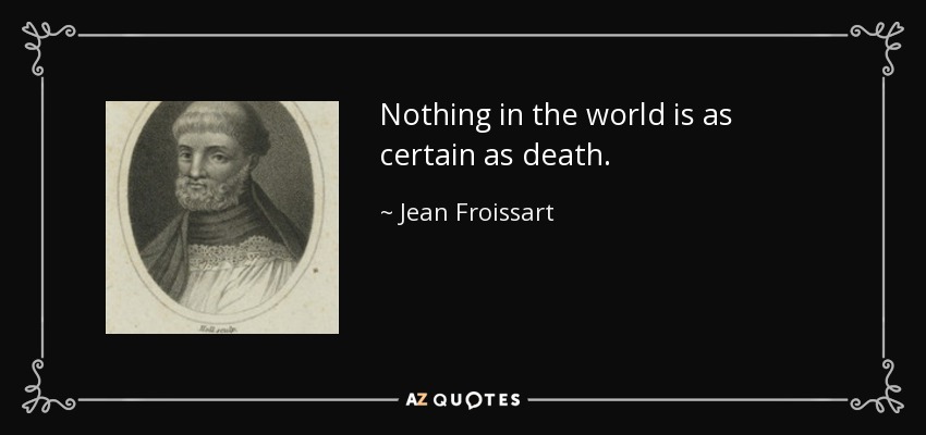 Nothing in the world is as certain as death. - Jean Froissart