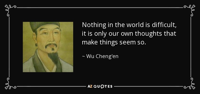 Nothing in the world is difficult, it is only our own thoughts that make things seem so. - Wu Cheng'en