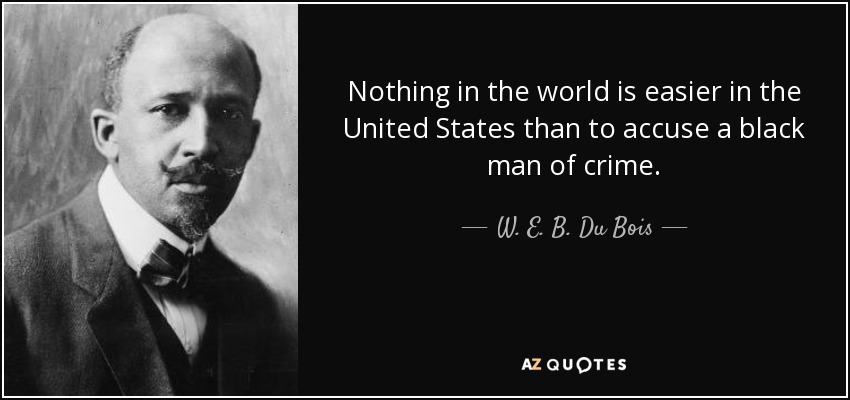 Nothing in the world is easier in the United States than to accuse a black man of crime. - W. E. B. Du Bois