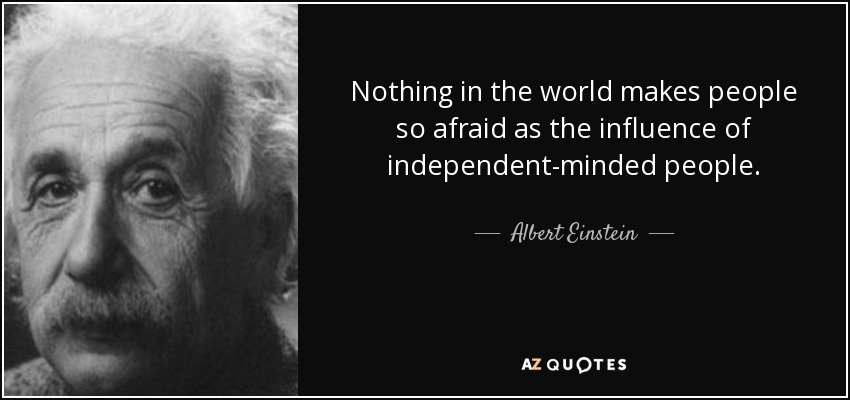 Nothing in the world makes people so afraid as the influence of independent-minded people. - Albert Einstein