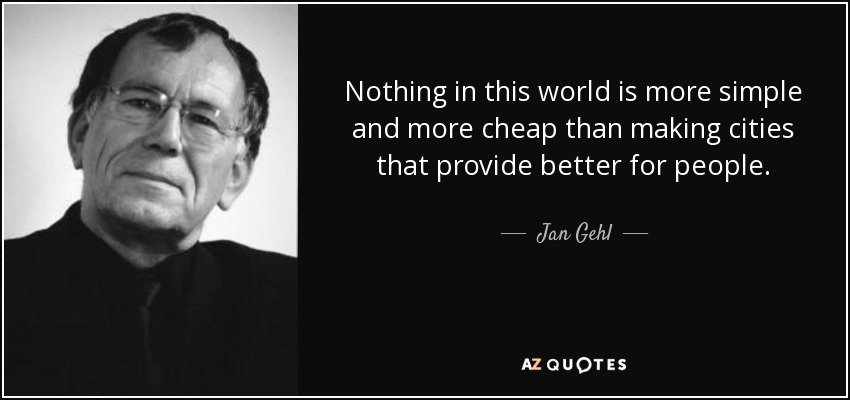 Nothing in this world is more simple and more cheap than making cities that provide better for people. - Jan Gehl