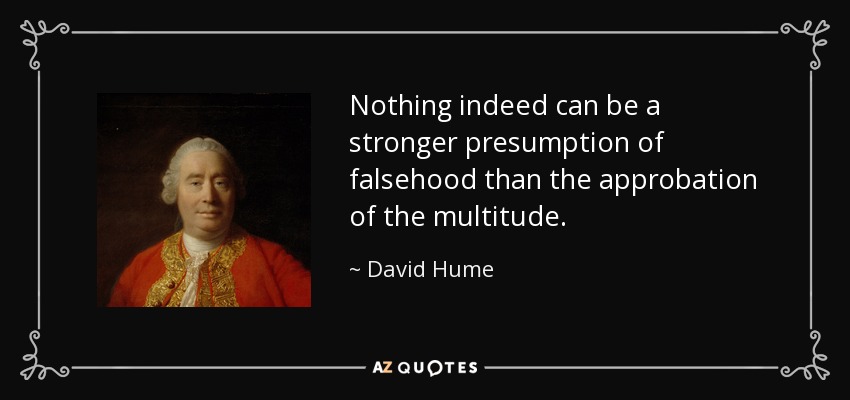 Nothing indeed can be a stronger presumption of falsehood than the approbation of the multitude. - David Hume