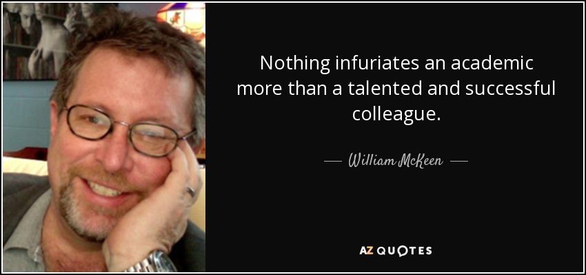 Nothing infuriates an academic more than a talented and successful colleague. - William McKeen