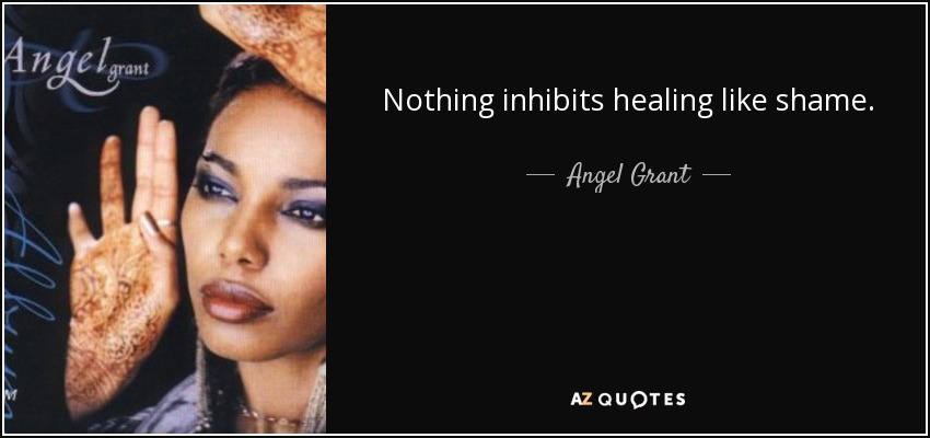 Nothing inhibits healing like shame. - Angel Grant