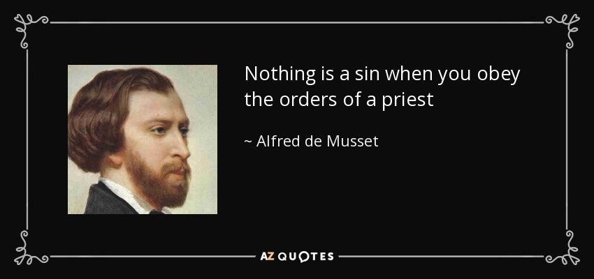 Nothing is a sin when you obey the orders of a priest - Alfred de Musset