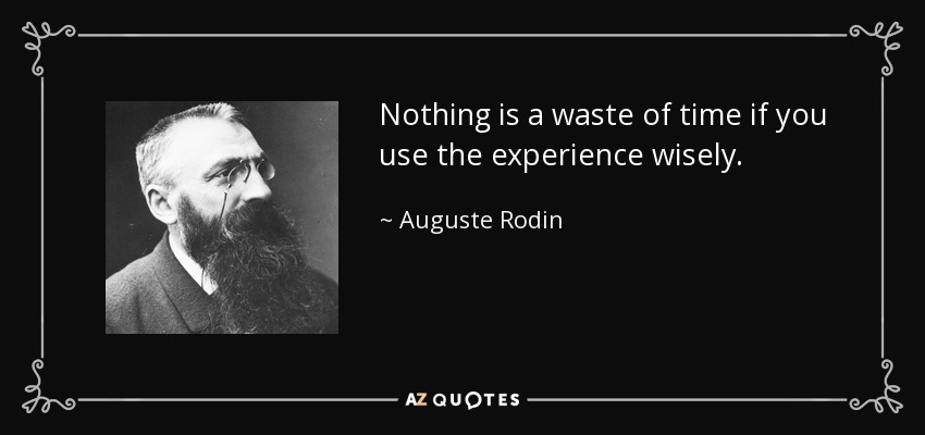 Nothing is a waste of time if you use the experience wisely. - Auguste Rodin