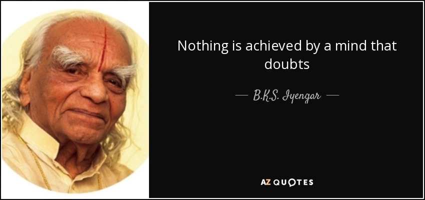 Nothing is achieved by a mind that doubts - B.K.S. Iyengar
