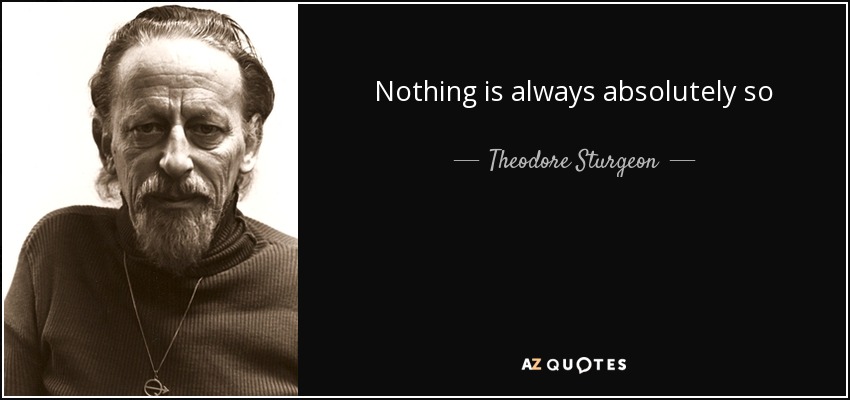 Nothing is always absolutely so - Theodore Sturgeon