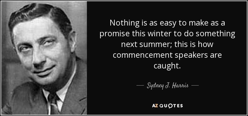 Nothing is as easy to make as a promise this winter to do something next summer; this is how commencement speakers are caught. - Sydney J. Harris