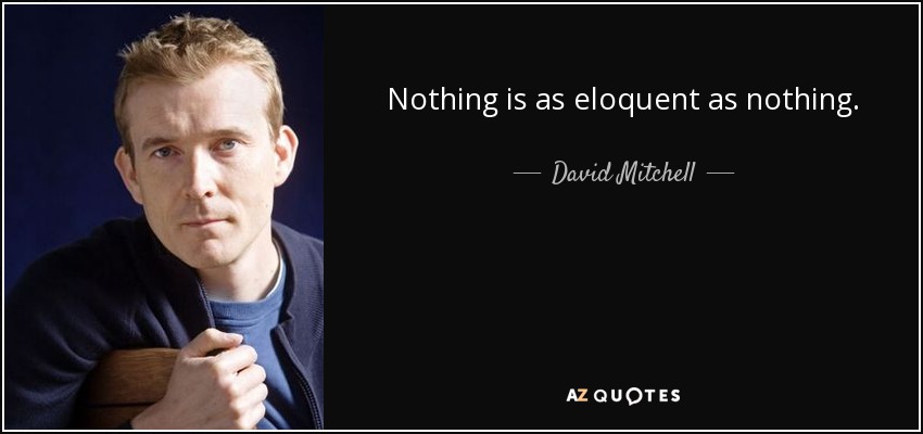 Nothing is as eloquent as nothing. - David Mitchell