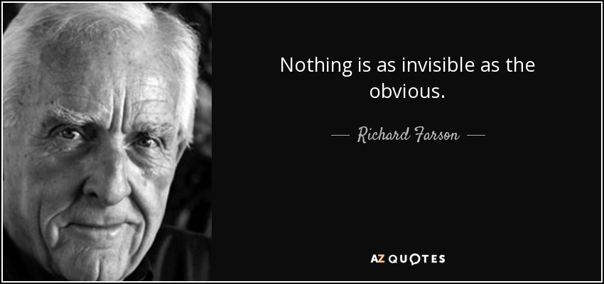 Nothing is as invisible as the obvious. - Richard Farson