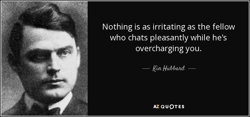 Nothing is as irritating as the fellow who chats pleasantly while he's overcharging you. - Kin Hubbard