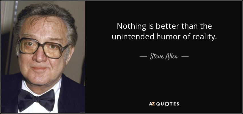 Nothing is better than the unintended humor of reality. - Steve Allen