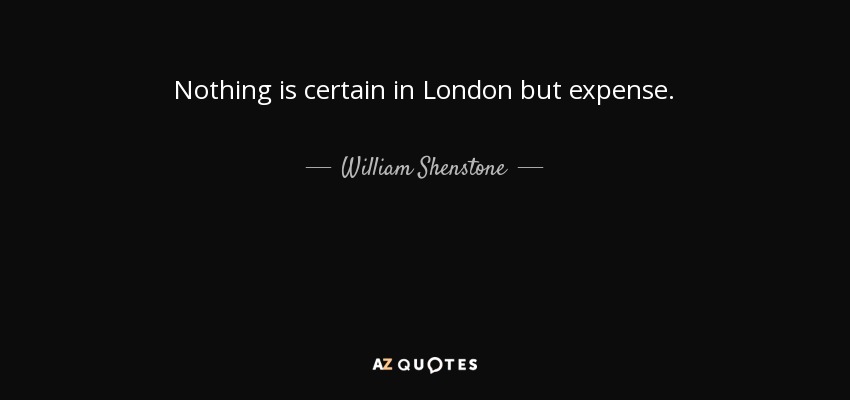 Nothing is certain in London but expense. - William Shenstone
