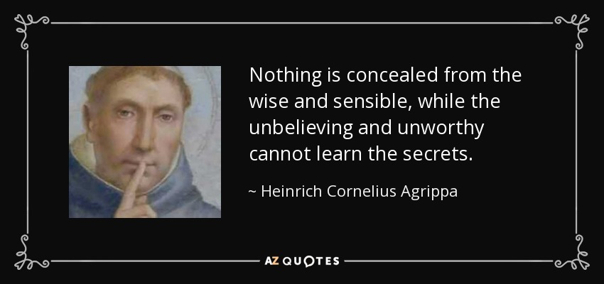 Nothing is concealed from the wise and sensible, while the unbelieving and unworthy cannot learn the secrets. - Heinrich Cornelius Agrippa