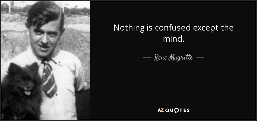 Nothing is confused except the mind. - Rene Magritte