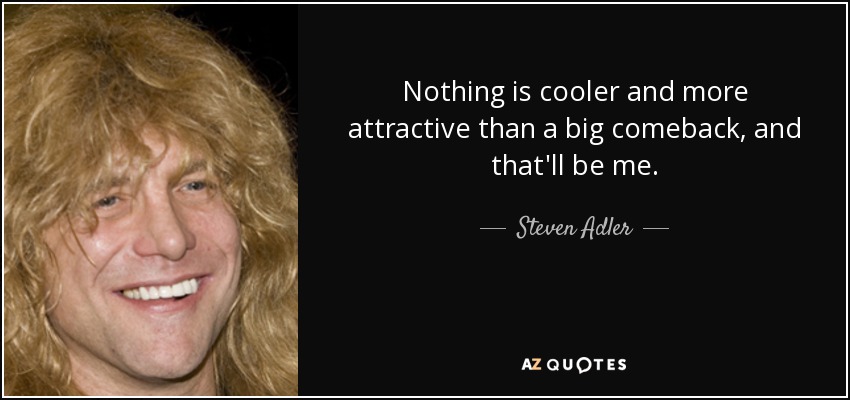 Nothing is cooler and more attractive than a big comeback, and that'll be me. - Steven Adler