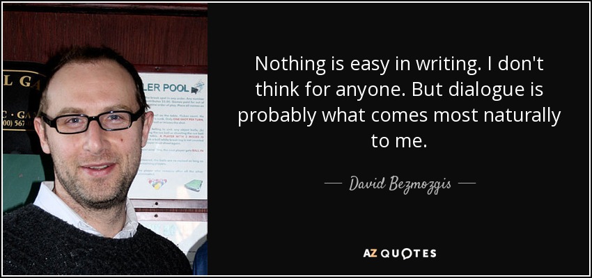 Nothing is easy in writing. I don't think for anyone. But dialogue is probably what comes most naturally to me. - David Bezmozgis