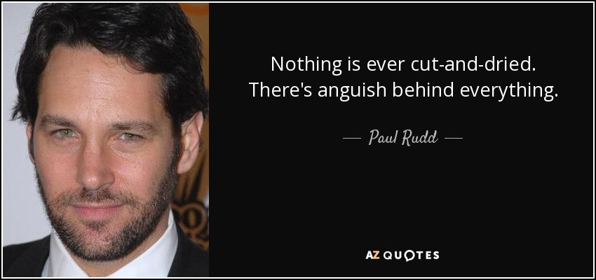 Nothing is ever cut-and-dried. There's anguish behind everything. - Paul Rudd