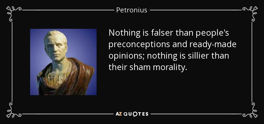 Nothing is falser than people's preconceptions and ready-made opinions; nothing is sillier than their sham morality. - Petronius