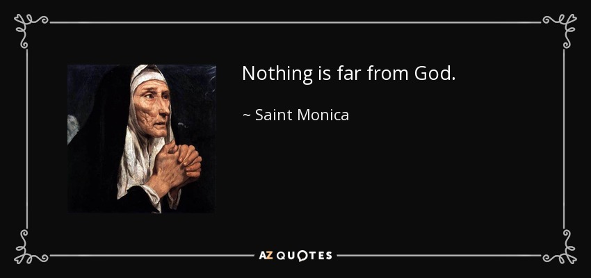 Nothing is far from God. - Saint Monica