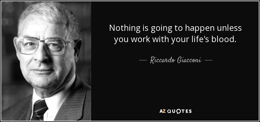 Nothing is going to happen unless you work with your life's blood. - Riccardo Giacconi