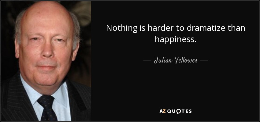 Nothing is harder to dramatize than happiness. - Julian Fellowes