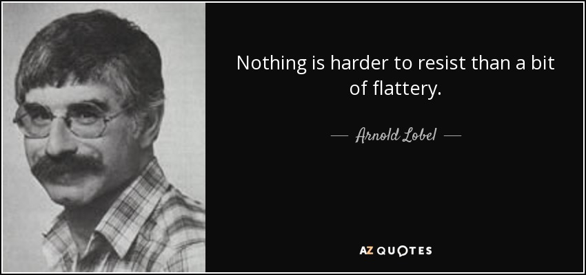 Nothing is harder to resist than a bit of flattery. - Arnold Lobel