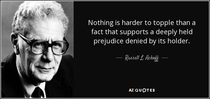 Nothing is harder to topple than a fact that supports a deeply held prejudice denied by its holder. - Russell L. Ackoff