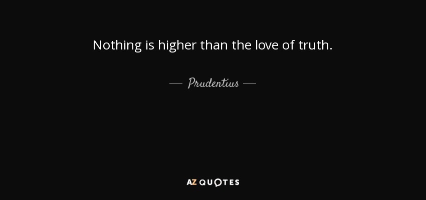 Nothing is higher than the love of truth. - Prudentius