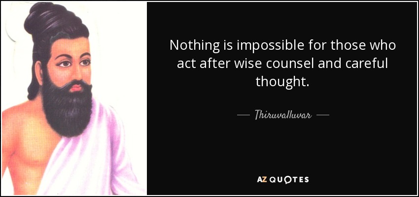 Nothing is impossible for those who act after wise counsel and careful thought. - Thiruvalluvar