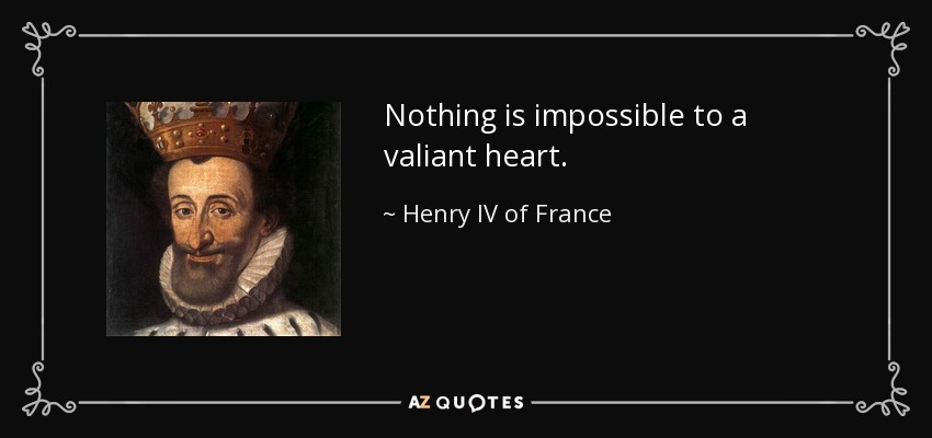 Nothing is impossible to a valiant heart. - Henry IV of France