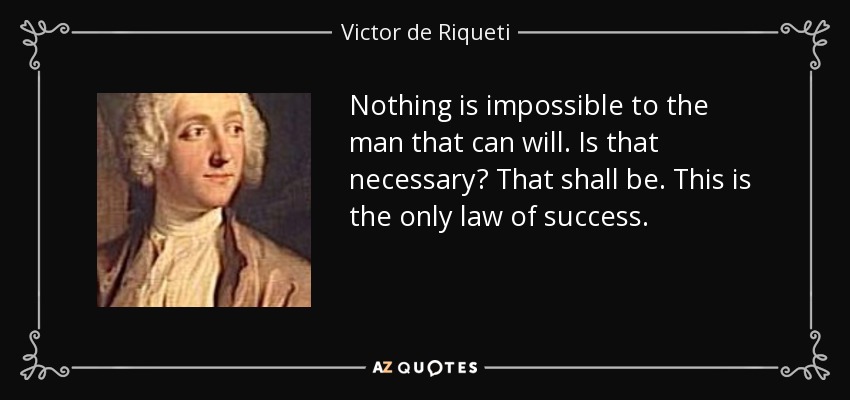 Nothing is impossible to the man that can will. Is that necessary? That shall be. This is the only law of success. - Victor de Riqueti, marquis de Mirabeau