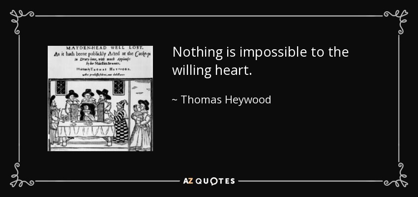 Nothing is impossible to the willing heart. - Thomas Heywood