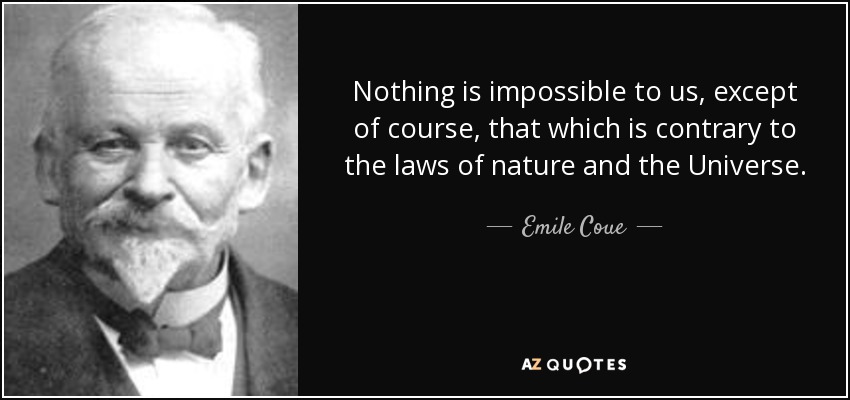 Nothing is impossible to us, except of course, that which is contrary to the laws of nature and the Universe. - Emile Coue