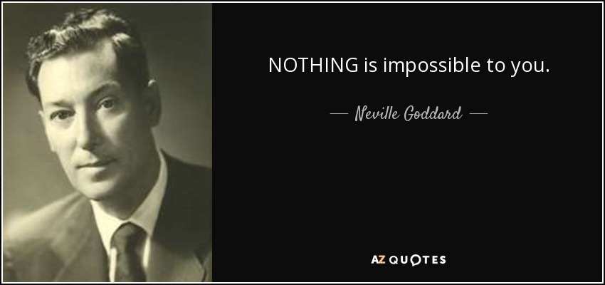 NOTHING is impossible to you. - Neville Goddard