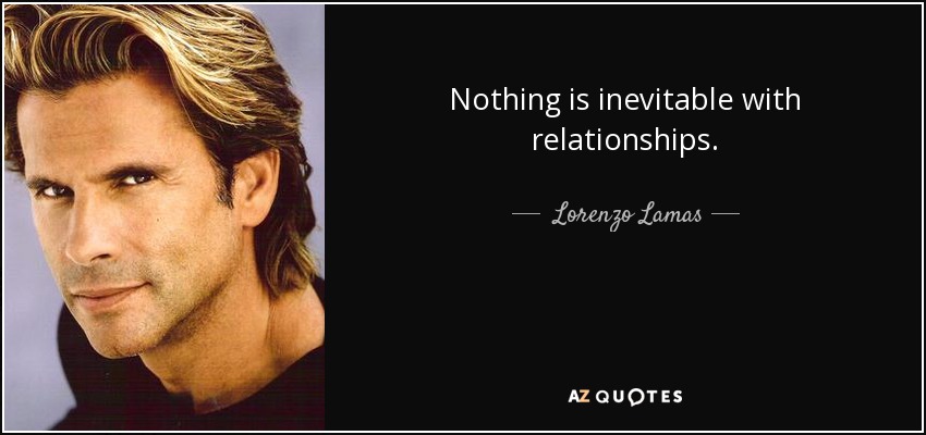 Nothing is inevitable with relationships. - Lorenzo Lamas