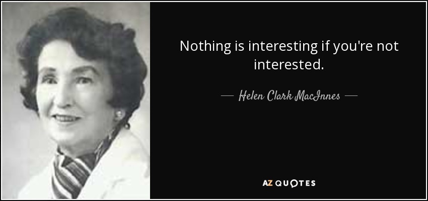 Nothing is interesting if you're not interested. - Helen Clark MacInnes
