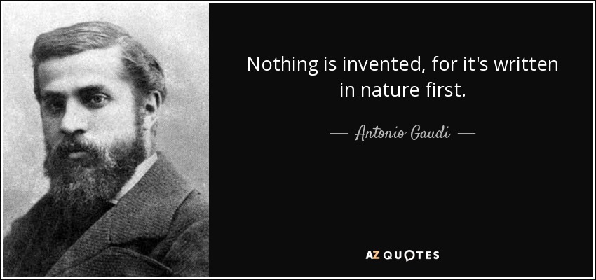 Nothing is invented, for it's written in nature first. - Antonio Gaudi