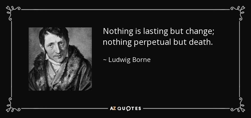 Nothing is lasting but change; nothing perpetual but death. - Ludwig Borne