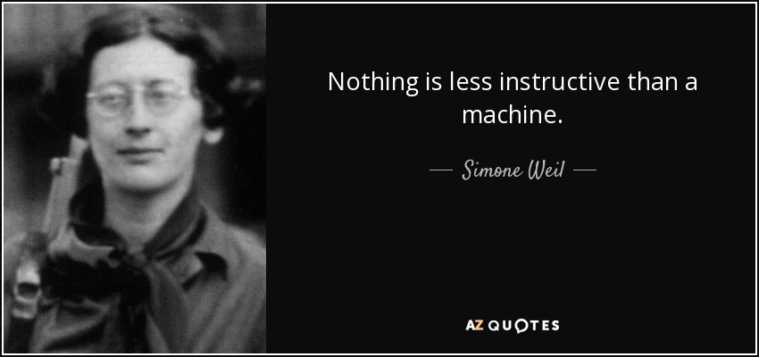 Nothing is less instructive than a machine. - Simone Weil