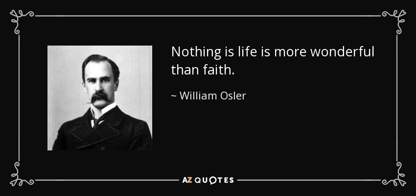 Nothing is life is more wonderful than faith. - William Osler
