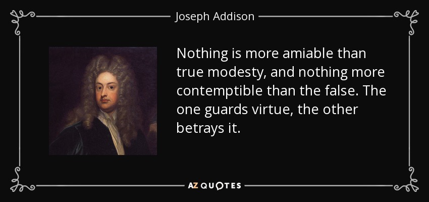 Nothing is more amiable than true modesty, and nothing more contemptible than the false. The one guards virtue, the other betrays it. - Joseph Addison