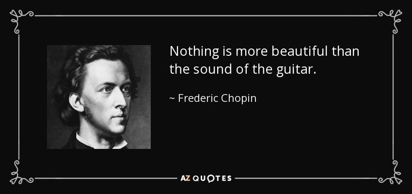 Nothing is more beautiful than the sound of the guitar. - Frederic Chopin